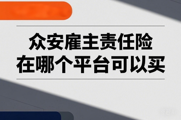 众安雇主责任险在哪个平台可以买，2025众安雇主责任险怎么买？