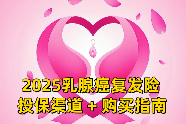 乳腺癌复发险网上怎么投保？2025乳腺癌复发险投保渠道+购买指南