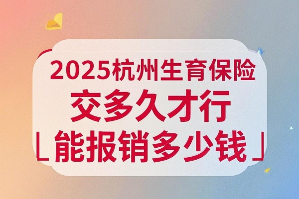 2025杭州生育保险交多久才能报销，2025杭州生育保险能报销多少钱