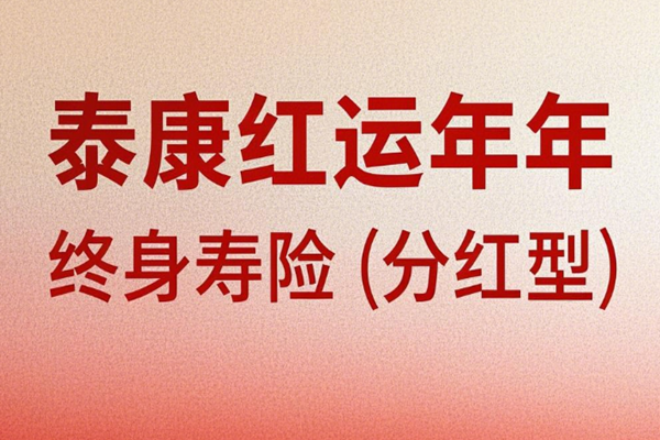 泰康红运年年终身寿险(分红型)介绍(2025年最新养老钱现金收益一览表)