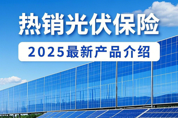 2025热销光伏保险在哪投保？光伏保险2025最新产品介绍