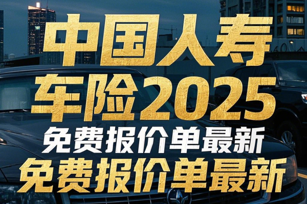 中国人寿2025车险免费报价单最新，2025中国人寿车险官网报价查询入口