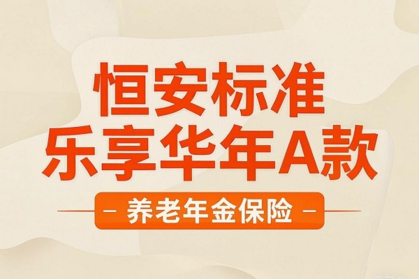 恒安标准乐享华年A款养老年金保险怎么样？3年交费收益如何？