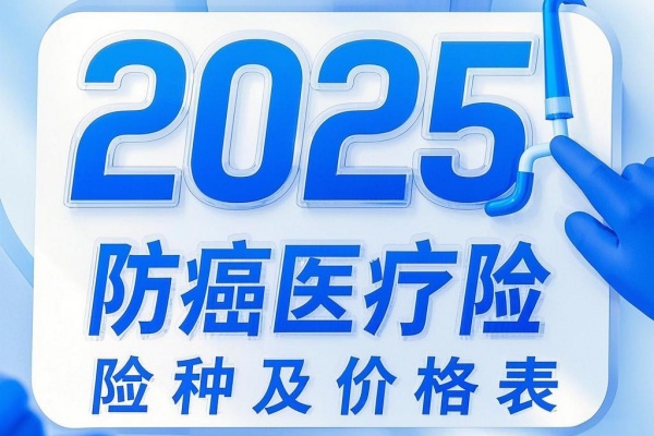 2025防癌医疗险险种及价格表，2025防癌医疗险怎么买