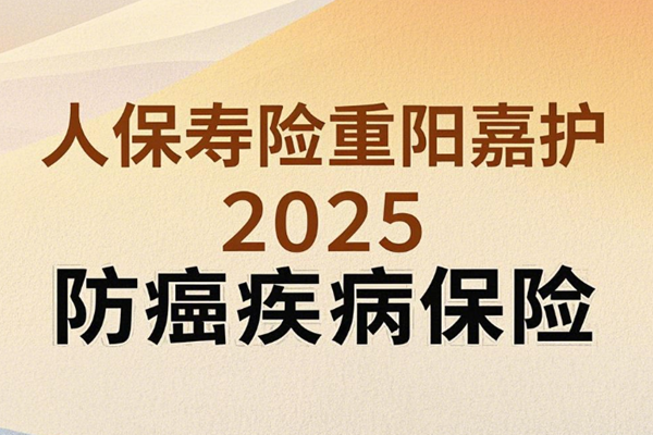 人保寿险重阳嘉护2025防癌疾病保险介绍，50岁投保案例介绍+保障特色