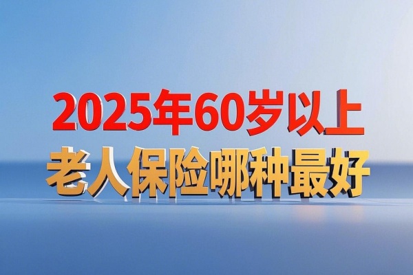 2025年60岁以上<a style='border-bottom:1px dashed;color:#337FE5;' href='//www.vobao.com/tags/1127084779644917857.shtml' target='_blank'><strong>老人保险</strong></a>哪种最好，2025年60岁以上老人<a style='border-bottom:1px dashed;color:#337FE5;' href='//www.vobao.com/tags/1106760687585690430.shtml' target='_blank'><strong>保险</strong></a>怎么买