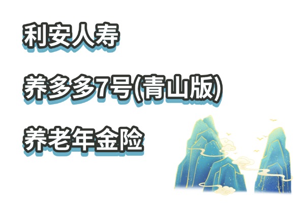 利安人寿养多多7号(青山版)养老年金险怎么样？2025最新养老金测算