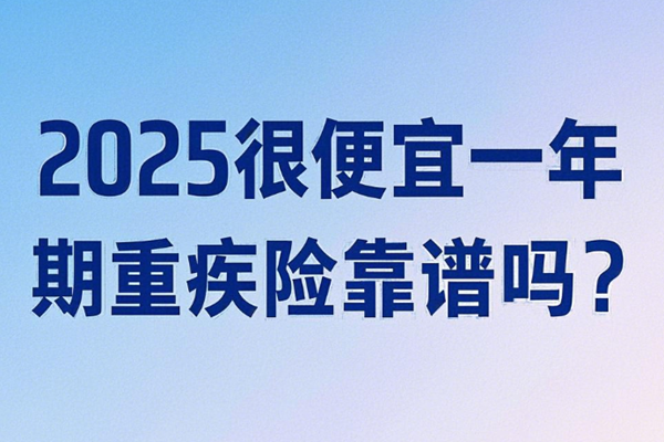 2025很便宜一年期重疾险靠谱吗？推荐水滴蓝海2号重疾险+25岁买438元