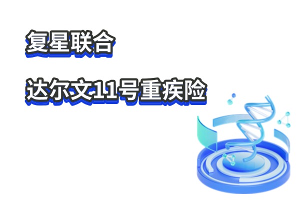 复星联合达尔文11号重疾险怎么样？50万保额一年多少钱？值得买吗？