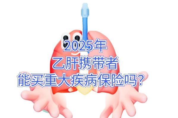 乙肝携带者怎么投保重疾险？2025年乙肝携带者能买重大疾病保险吗？ 