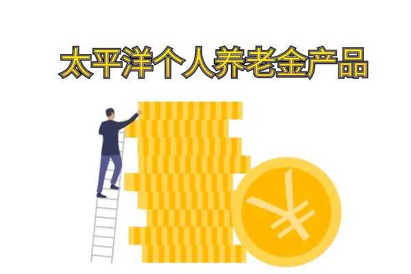 太平洋个人养老金产品有哪些？2025年太平洋个人养老金产品怎么买