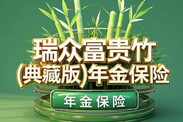 瑞众富贵竹(典藏版)年金保险条款，附满期养老钱收益一览表+案例演示