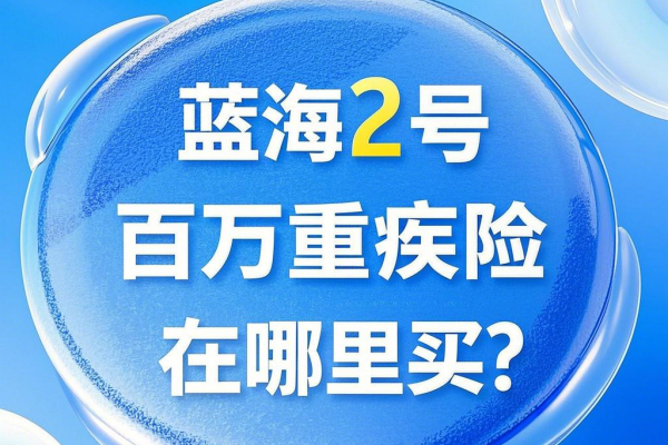 蓝海2号百万重疾险在哪里买？2025蓝海2号重疾险购买渠道