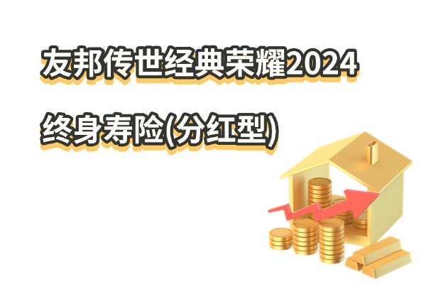 友邦传世经典荣耀2024终身寿险(分红型)怎么样？现价+分红收益如何