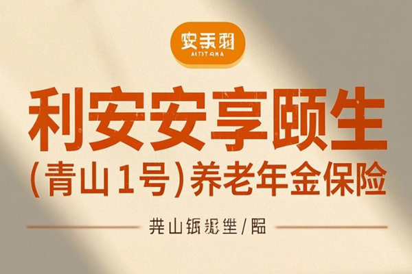 利安安享颐生(青山1号)养老年金保险介绍(2025年最新养老钱现金收益)