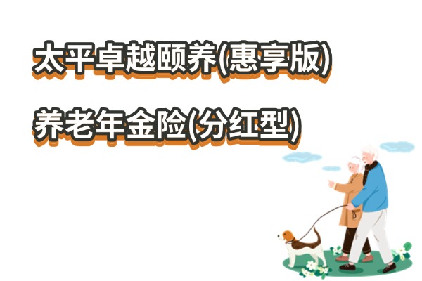 太平卓越颐养(惠享版)养老年金险(分红型)怎么样？2025养老金演示