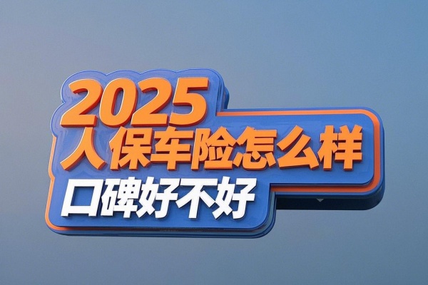 2025人保车险怎么样口碑好不好，2025人保车险网上投保