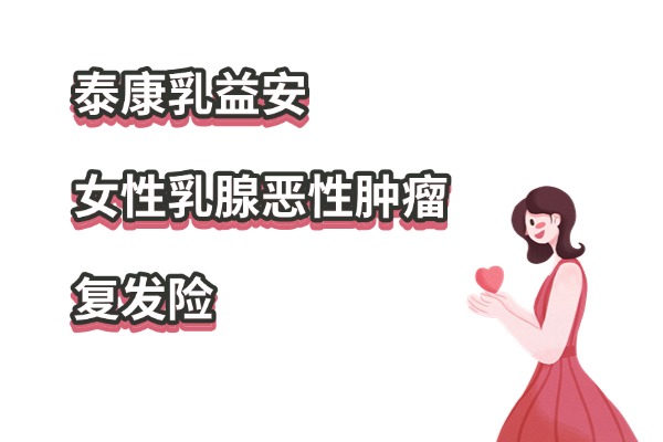 泰康乳益安·女性乳腺恶性肿瘤复发险怎么样？0-III期乳腺癌患者可买！