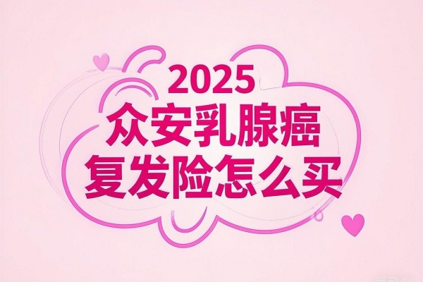 2025众安乳腺癌复发险怎么买？2025众安乳腺癌复发险多少钱？