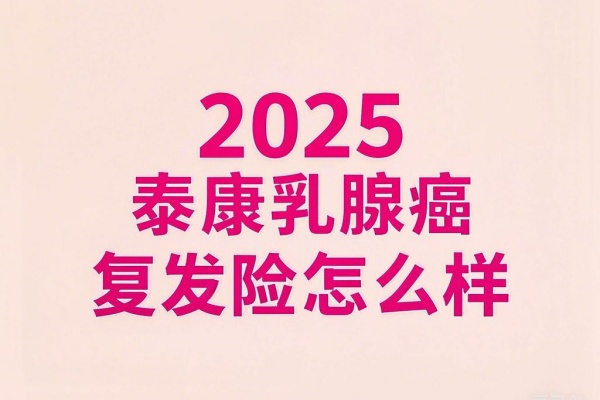 2025泰康乳腺癌复发险怎么样？多少钱？怎么报销(最新解答)