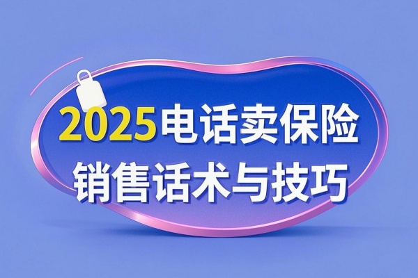 电话卖保险销售话术与技巧（2025最新权威介绍）