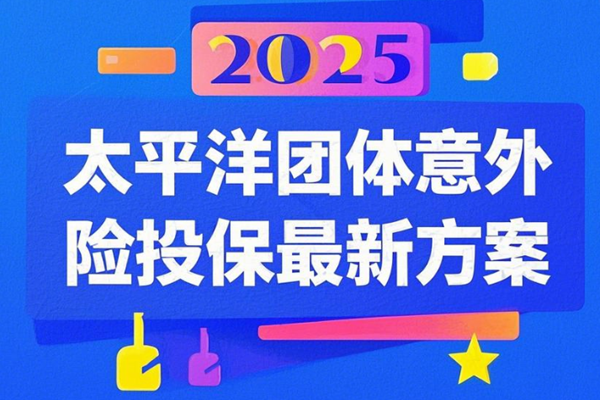 2025太平洋团体意外险投保最新方案，太平洋团体意外险最新价格一览表