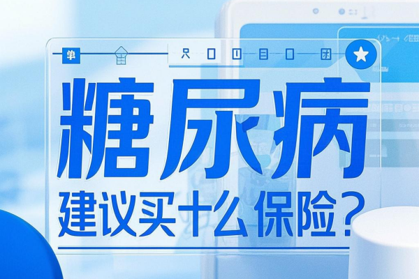 糖尿病建议买什么保险？2025糖尿病买什么保险最有保障？