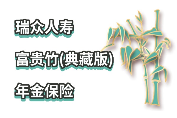 瑞众富贵竹(典藏版)年金保险收益怎么样？最新条款解读+年金演示