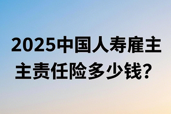 2025中国人寿雇主责任险多少钱？附投保价格表一文知晓+投保案例