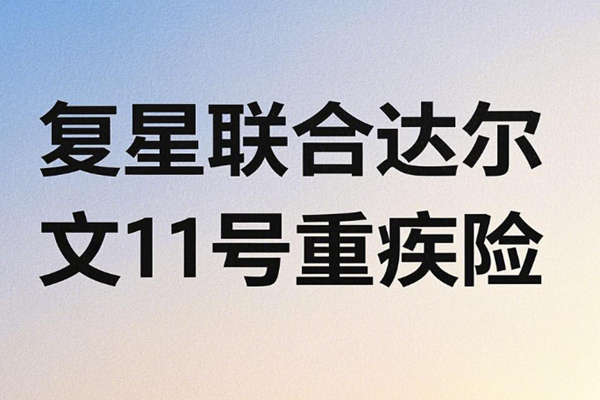 复星联合达尔文11号重疾险介绍，达尔文11号重疾险价格表+案例分析