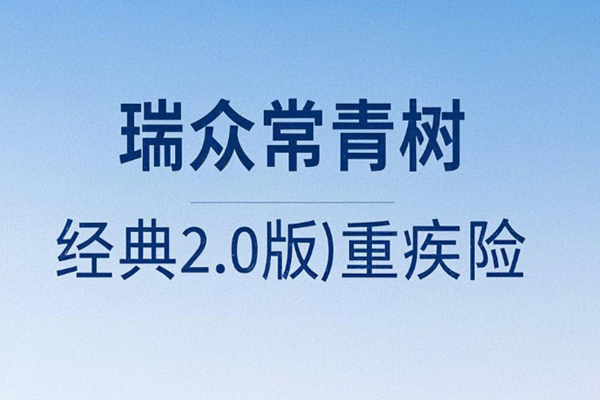 瑞众常青树(经典2.0版)重疾险条款，常青树(经典2.0版)重疾险案例分析