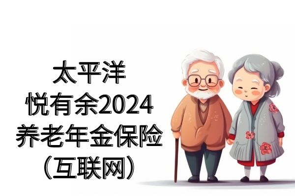 太平洋悦有余2024养老年金保险怎么样？多少钱？条款+案例