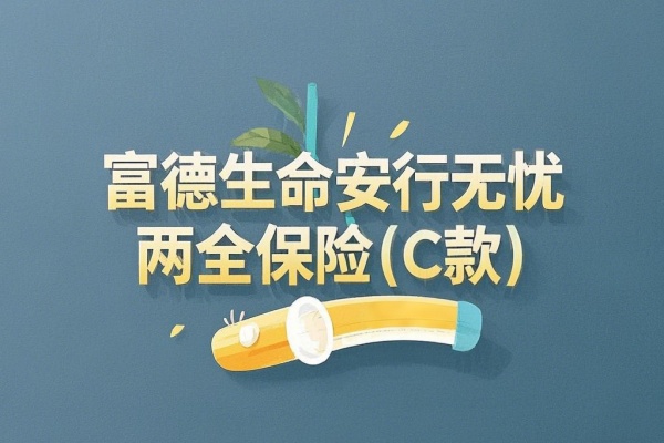 富德生命安行无忧两全保险（C款）怎么样？保什么？怎么理赔？