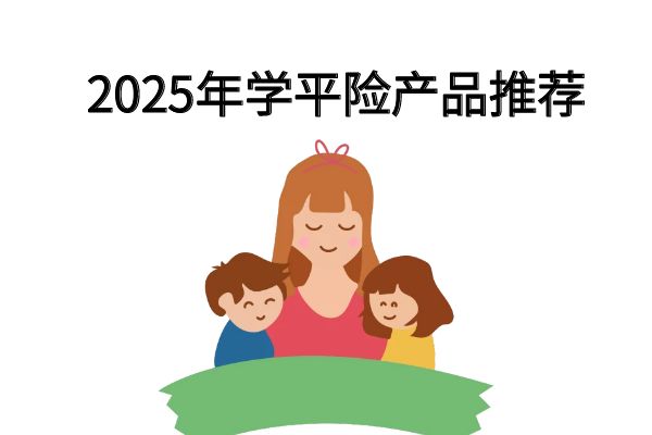 2025学平险怎么选？2025哪款学平险比较好？学平险推荐