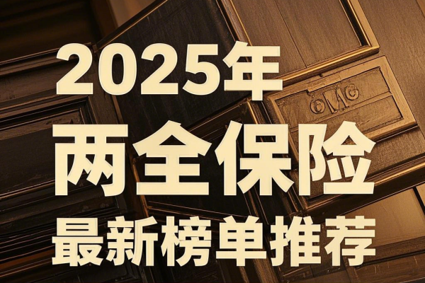 2025年两全保险最新榜单推荐，2025两全保险产品最权威解读