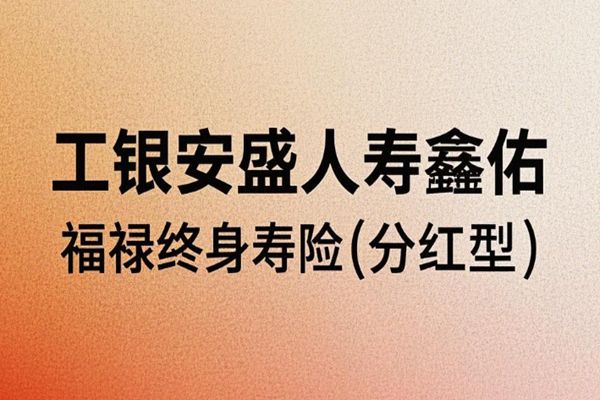 工银安盛人寿鑫佑福禄终身寿险(分红型)介绍，附3年交养老钱领现金收益