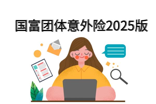 国富人寿团体意外险2025版怎么买？国富团体意外险2025版多少钱？条款