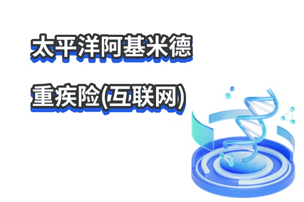 太平洋阿基米德重疾险(互联网)怎么样？30万保额多少钱一年？