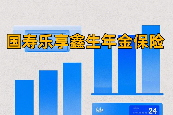 养老首选，国寿乐享鑫生年金保险测评：保证给付20年，收益稳健！