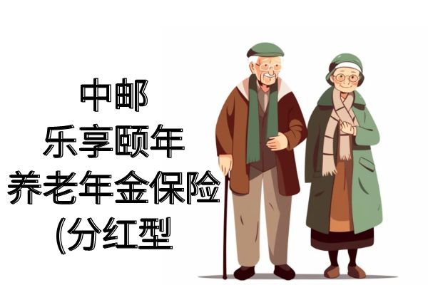 中邮乐享颐年养老年金保险(分红型)怎么样？在哪买？条款+收益