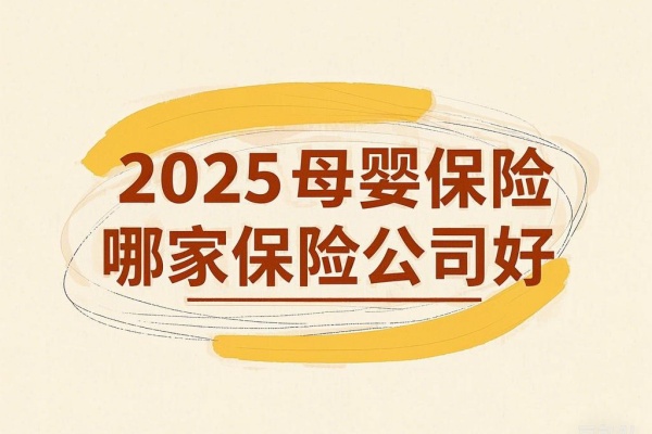 2025母婴保险哪家保险公司好，2025母婴保险有哪些产品，在哪买？