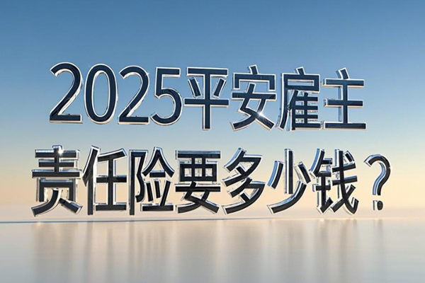 2025平安雇主责任险要多少钱？附投保价格表一文知晓+投保案例