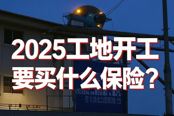 2025工地开工要买什么保险？2025工地施工员工保险多少钱+产品推荐