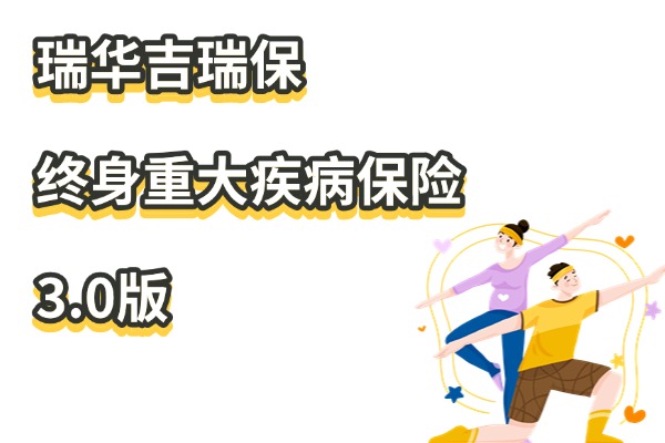 瑞华吉瑞保终身重大疾病保险3.0版怎么样？一年多少钱？值得买吗？