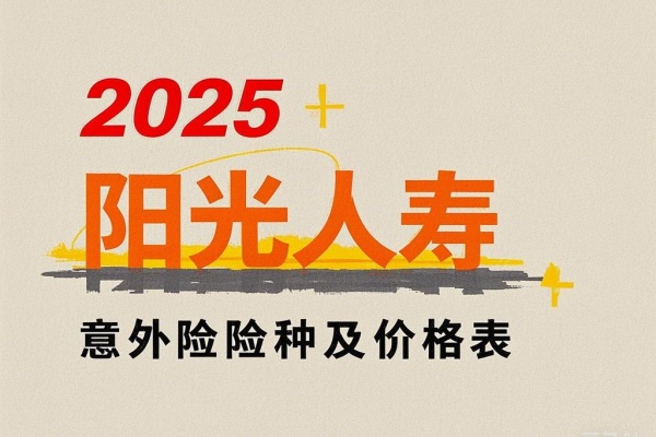 2025阳光人寿意外险险种及价格表，2025阳光人寿意外险赔偿标准