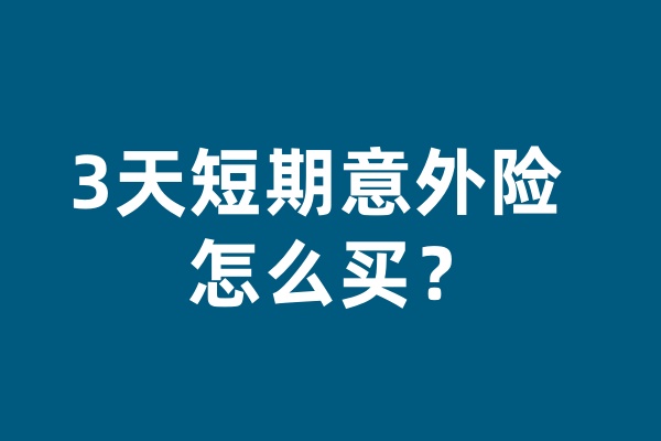 3天短期意外险怎么买？3天短期的人身意外险从哪里买？