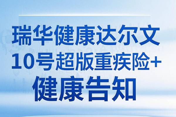 2025瑞华健康重疾险最新产品推荐：达尔文10号超越版重疾险+健康告知