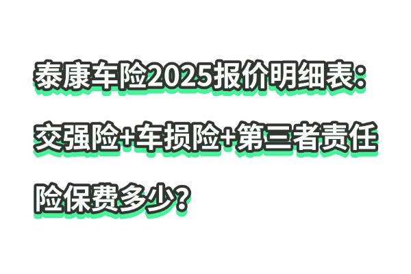 泰康车险2025报价明细表：交强险+车损险+第三者责任险保费多少？