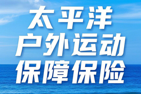 太平洋户外运动保障保险怎么样？太平洋户外一日游保险测评