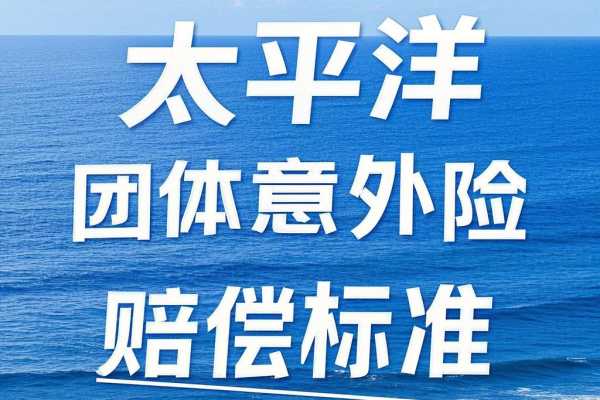 太平洋团体意外险赔偿标准，2025年太平洋团体意外险理赔流程